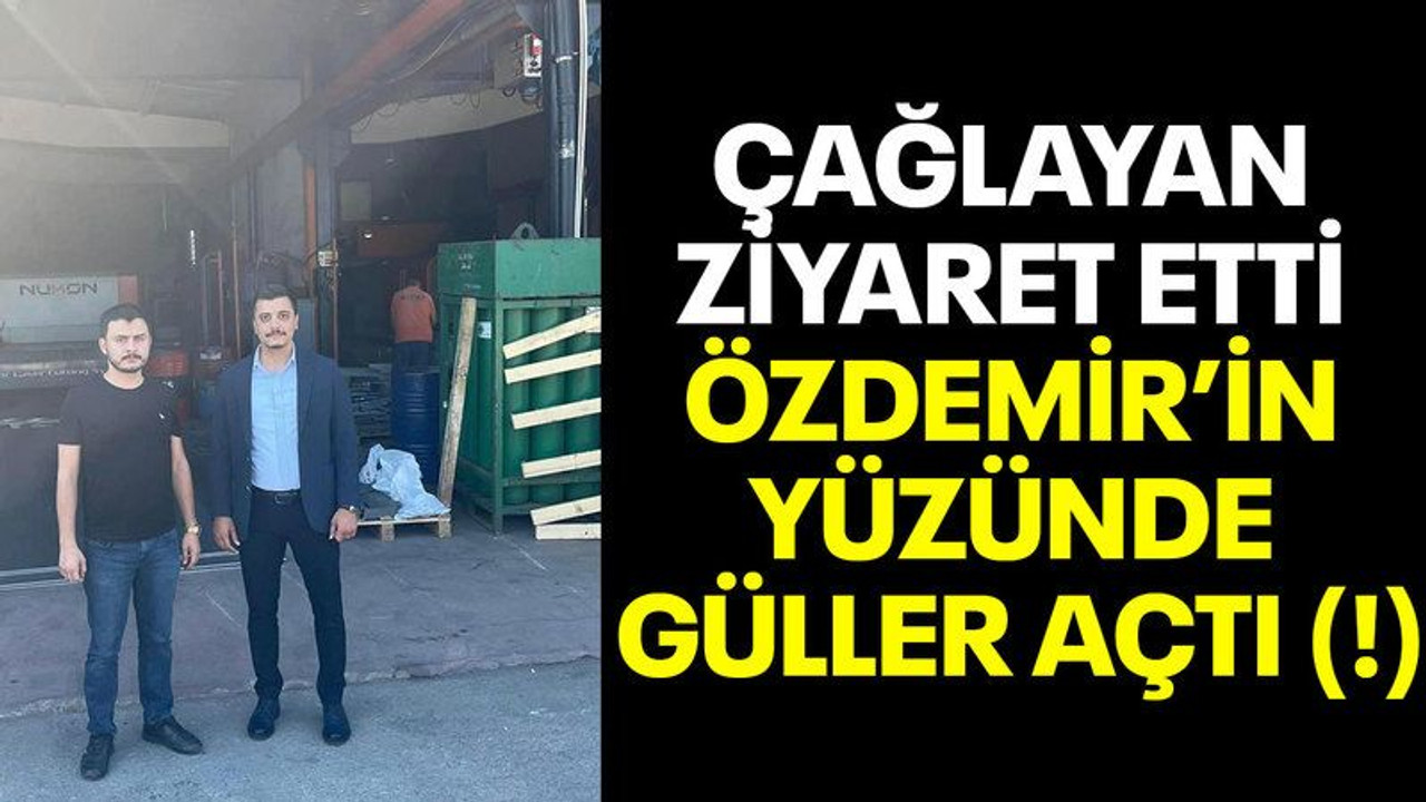 Çağlayan ziyaret etti Özdemir’in yüzünde güller açtı (!)